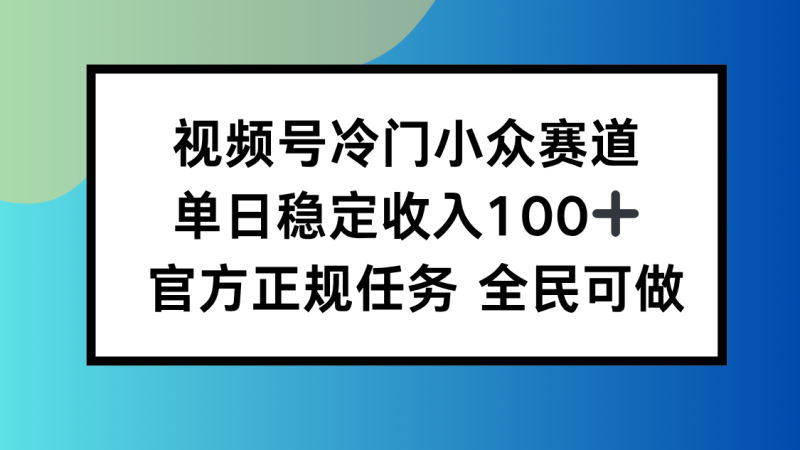 视频号小众赛道，单日稳定收入100+，适合所有人-余宽网创