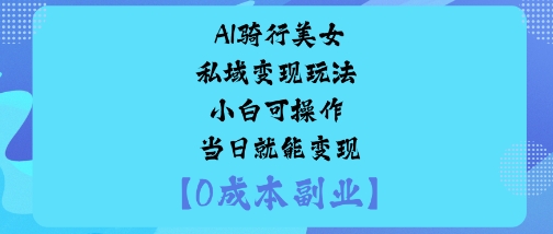 AI骑行美女私域变现玩法小白可操作当日就能变现-佐思资源网下载-专注于互联网平台分享平台