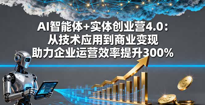 AI智能体+实体创业营4.0：从技术应用到商业变现 助力企业运营效率提升300%-佐思资源网下载-专注于互联网平台分享平台