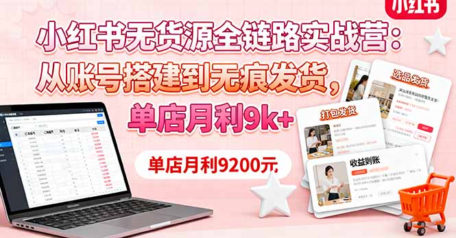 小红书无货源全链路实战营：从账号搭建到无痕发货，单店月利9k+-佐思资源网下载-专注于互联网平台分享平台