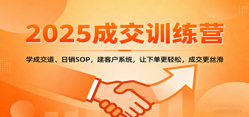 2025成交实战训练营:学成交道、日销SOP,建客户系统,让下单更轻松,成交更丝滑-余宽网创