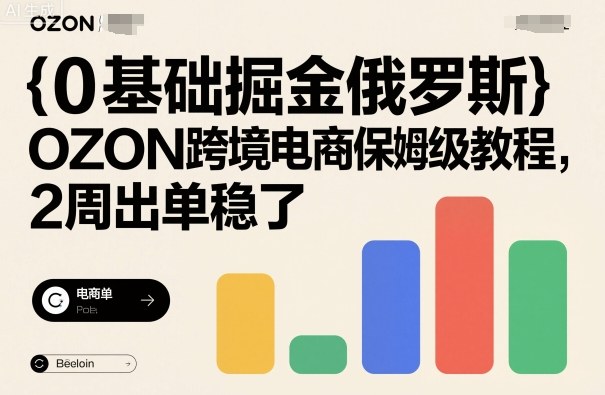 0基础掘金俄罗斯，OZON跨境电商保姆级教程，2周出单稳了-佐思资源网下载-专注于互联网平台分享平台