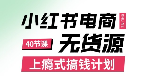 小红书无货源电商课程，上瘾式搞钱计划，不论月薪3k还是3W都应该学的賺钱技巧-佐思资源网下载-专注于互联网平台分享平台