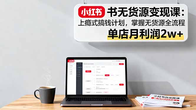 小红书无货源变现课：上瘾式搞钱计划，掌握无货源全流程，单店月利润2w+-佐思资源网下载-专注于互联网平台分享平台