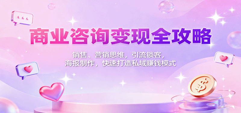 商业咨询变现全攻略:销售、营销思维,引流锁客,海报制作,快速打造私域赚钱模式-余宽网创