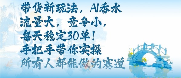 带货新玩法，AI香水，流量大，竞争小，每天稳定30单，手把手带你实操所有人都能做的赛道-佐思资源网下载-专注于互联网平台分享平台