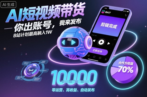AI短视频带货，你出账号，我来发布，B站计划最高躺入1W【揭秘】-佐思资源网下载-专注于互联网平台分享平台