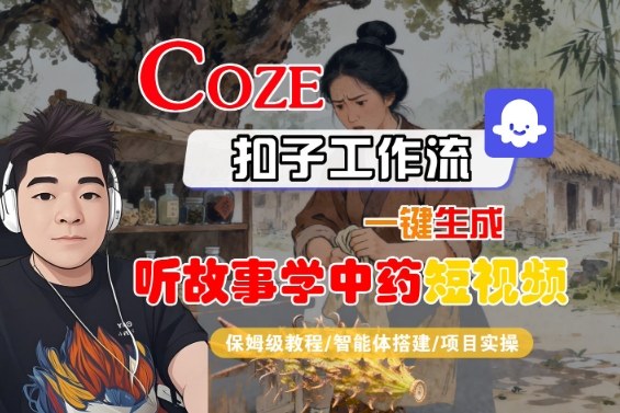 Coze扣子智能体工作流一键生成“听故事学中药“短视频，全流程保姆级教学-佐思资源网下载-专注于互联网平台分享平台