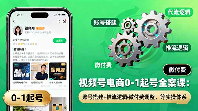 视频号电商0-1起号全案课：账号搭建+推流逻辑+微付费调整，等实操体系-佐思资源网下载-专注于互联网平台分享平台