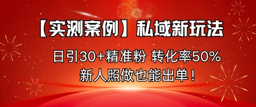 【实测案例】私域新玩法，日引30+精准粉，转化率50%，新人照做也能出单！-佐思资源网下载-专注于互联网平台分享平台