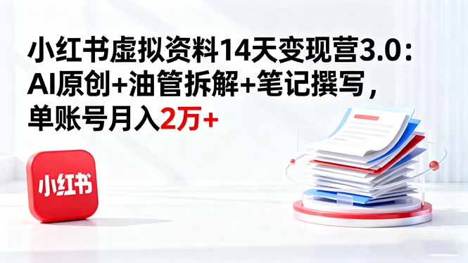 小红书虚拟资料14天变现营3.0：AI原创+油管拆解+笔记撰写，单账号月入2万+-佐思资源网下载-专注于互联网平台分享平台