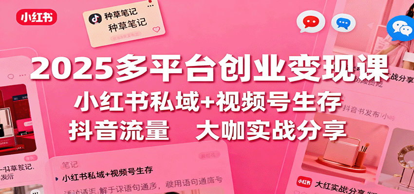 2025多平台创业变现课：小红书私域+视频号生存+抖音流量，大咖实战分享-佐思资源网下载-专注于互联网平台分享平台