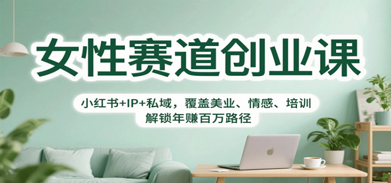 女性赛道创业课:小红书+IP+私域,覆盖美业、情感、培训,解锁年赚百万路径-余宽网创