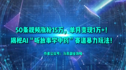 50条视频涨粉15W，单月变现1W+！揭秘AI“听故事学中药”赛道暴力玩法-佐思资源网下载-专注于互联网平台分享平台