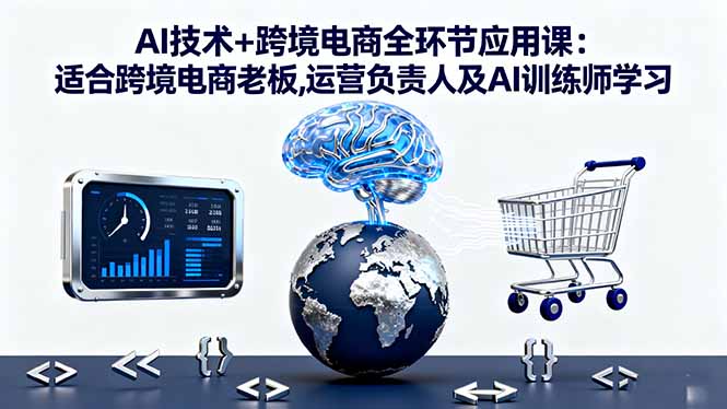 AI技术+跨境电商全环节应用课:适合跨境电商老板,运营负责人及AI训练师学习-佐思资源网下载-专注于互联网平台分享平台