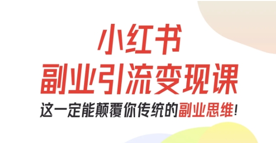 小红书副业引流变现课，从0-1跑通副业项目，这一定能颠覆你传统的副业思维-佐思资源网下载-专注于互联网平台分享平台
