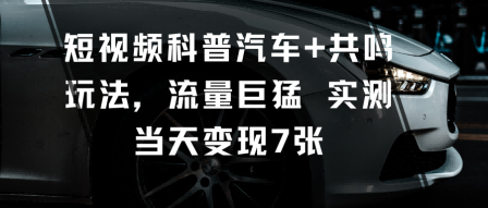 短视频科普汽车+共鸣玩法，流量巨猛实测当天变现7张-佐思资源网下载-专注于互联网平台分享平台