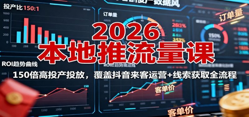 2026本地推流量课:150倍高投产投放,覆盖抖音来客运营+线索获取全流程-余宽网创