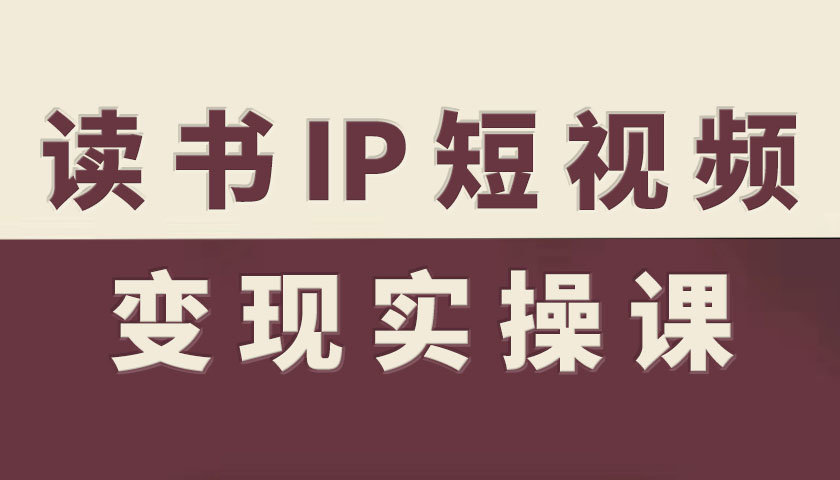 读书IP短视频变现实操课，读书IP赛道变现指南-佐思资源网下载-专注于互联网平台分享平台