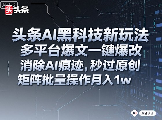 头条AI黑科技新玩法，多平台爆文一键爆改，消除AI痕迹，秒过原创，矩阵批量操作月入1w+【揭秘】-佐思资源网下载-专注于互联网平台分享平台