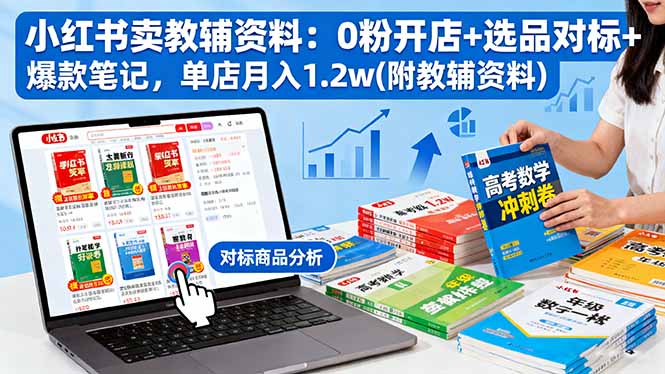 小红书卖教辅资料：0粉开店+选品对标+爆款笔记，单店月入1.2w(附教辅资料-佐思资源网下载-专注于互联网平台分享平台