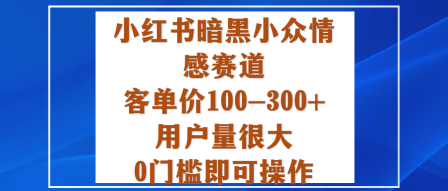 小红书暗黑小众情感赛道，客单价100-300+用户量很大，0门槛即可操作-佐思资源网下载-专注于互联网平台分享平台