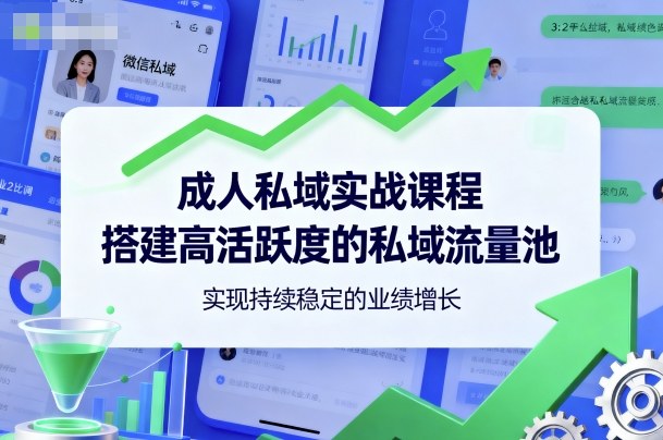 成人私域实战课程，搭建高活跃度的私域流量池，实现持续稳定的业绩增长-佐思资源网下载-专注于互联网平台分享平台