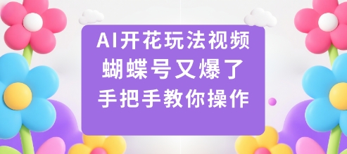AI开花玩法视频，蝴蝶号又爆了，手把手教你操作-佐思资源网下载-专注于互联网平台分享平台