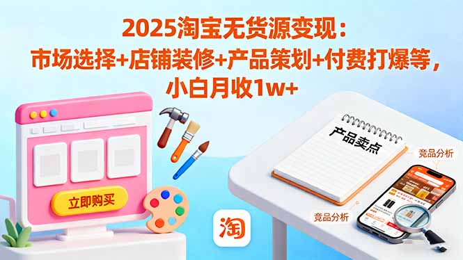 2025淘宝无货源变现：市场选择+店铺装修+产品策划+付费打爆等 小白月收1w+-佐思资源网下载-专注于互联网平台分享平台