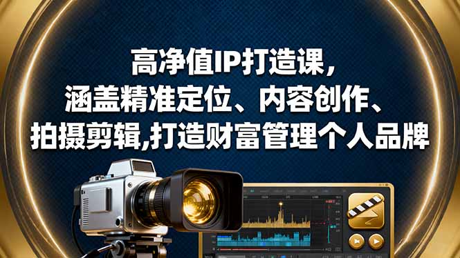 高净值IP打造课，涵盖精准定位、内容创作、拍摄剪辑,打造财富管理个人品牌-佐思资源网下载-专注于互联网平台分享平台
