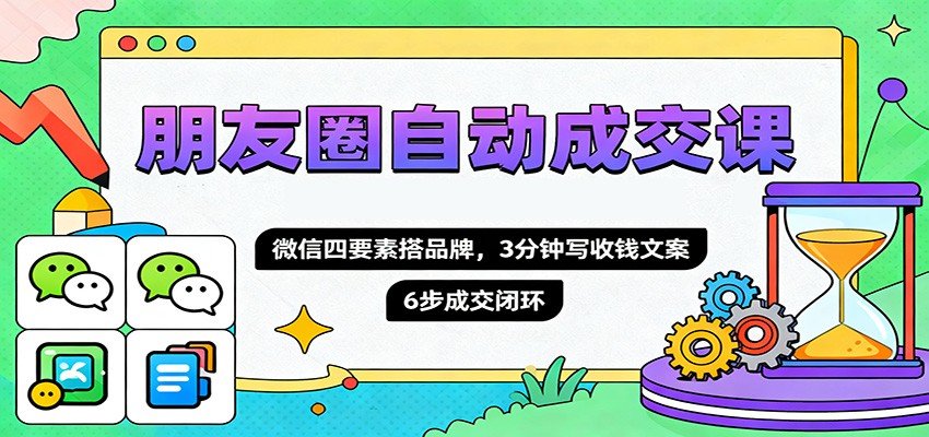 朋友圈自动成交课，微信四要素搭品牌，3分钟写收钱文案，6步成交闭环-白蛇网赚-佐思资源网下载-专注于互联网平台分享平台