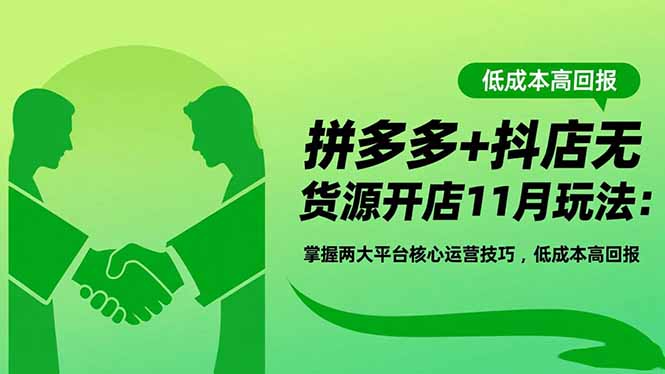 拼多多+抖店无货源开店11月玩法:掌握两大平台核心运营技巧,低成本高回报-白蛇网赚-余宽网创