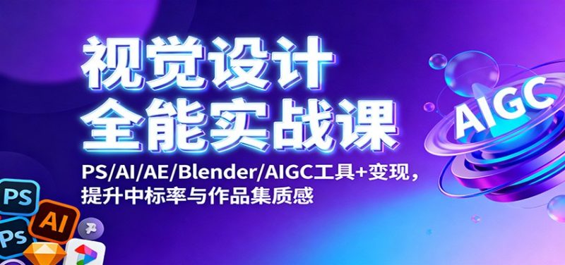 视觉设计全能实战课:PS/AI/AE/Blender/AIGC工具+变现,提升中标率与作品集质感-白蛇网赚-余宽网创
