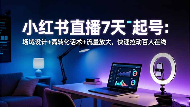 小红书直播7天起号：场域设计+高转化话术+流量放大，快速拉动百人在线-白蛇网赚-余宽网创