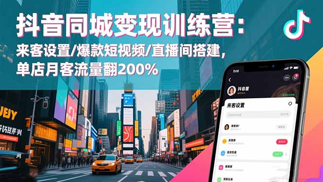 抖音同城变现训练营:来客设置/爆款短视频/直播间搭建,单店月客流量翻200%-白蛇网赚-余宽网创