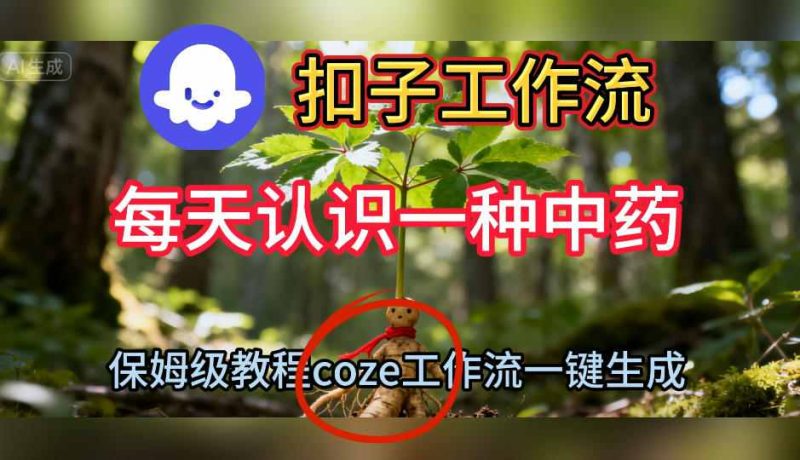 Coze扣子工作流一键生成每天认识一种中药短视频，保姆级搭建教学-白蛇网赚-余宽网创
