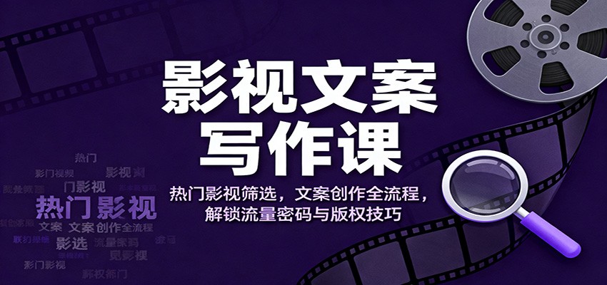 影视文案写作课：热门影视筛选，文案创作全流程，解锁流量密码与版权技巧-白蛇网赚-佐思资源网下载-专注于互联网平台分享平台