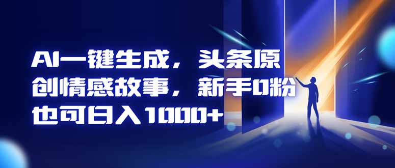 AI一键生成，头条原创情感故事，新手0粉也可日入1000+-白蛇网赚-余宽网创