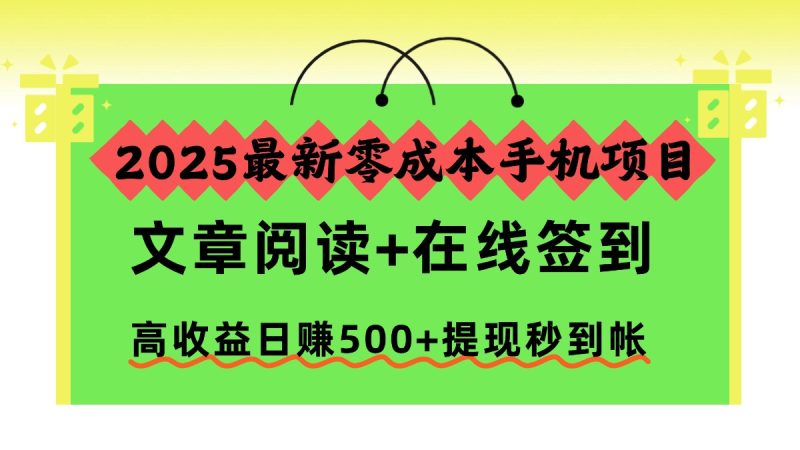 2025最新零成本手机项目,文章阅读+在线签到,高收益日赚500+提现秒到帐-白蛇网赚-余宽网创