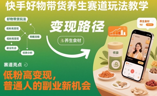 快手好物带货养生赛道玩法教学，低粉高变现，普通人的副业新机会-白蛇网赚-佐思资源网下载-专注于互联网平台分享平台