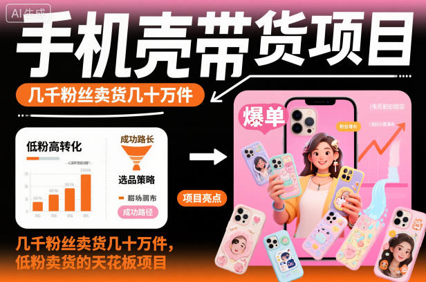 手机壳带货项目，几千粉丝卖货几十万件，短视频低粉卖货的天花板项目-白蛇网赚-佐思资源网下载-专注于互联网平台分享平台