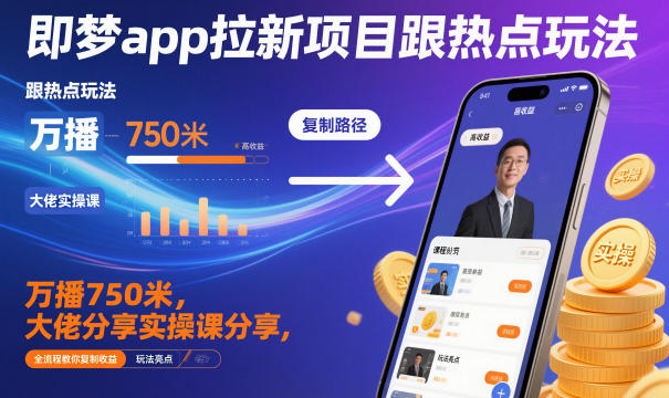 即梦app拉新项目跟热点玩法，万播750米，大佬分享实操课分享，全流程教你复制收益-白蛇网赚-佐思资源网下载-专注于互联网平台分享平台