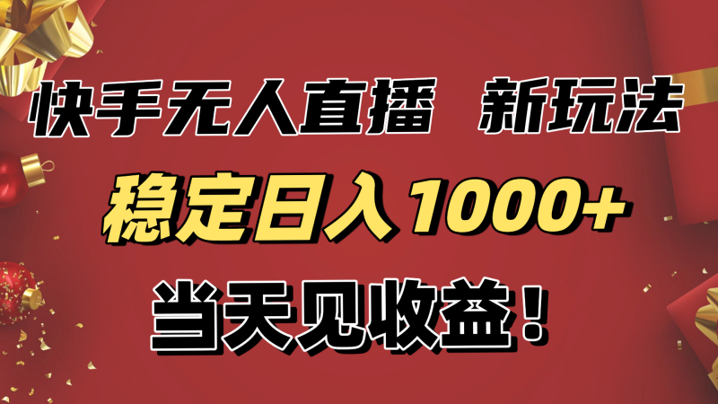 稳定日入1000+!快手无人直播带货新玩法,当天见收益!小白轻松躺赚-白蛇网赚-余宽网创