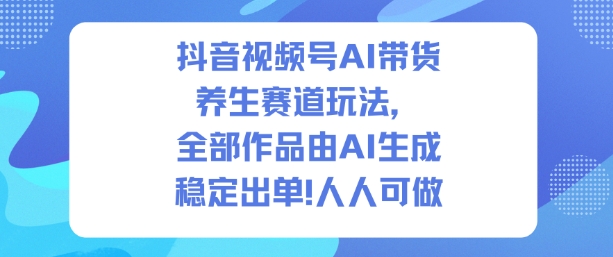 抖音视频号AI带货养生赛道玩法，全部作品由AI生成，发了1500条作品，出了2W多单，人人可做-白蛇网赚-佐思资源网下载-专注于互联网平台分享平台