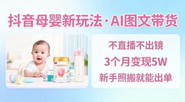 抖音母婴赛道新玩法，AI图文带货，不用直播，3个月变现5W，新手照搬就能出单-白蛇网赚-佐思资源网下载-专注于互联网平台分享平台