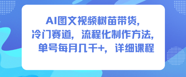 AI图文视频树苗带货，冷门赛道，流程化制作方法，单号每月几K，详细课程-白蛇网赚-佐思资源网下载-专注于互联网平台分享平台