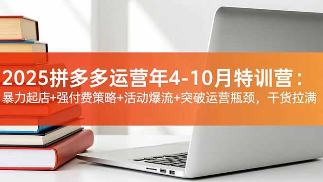 2025拼多多运营年4-10月特训营：暴力起店+强付费策略+活动爆流+突破运营瓶颈，干货拉满-白蛇网赚-佐思资源网下载-专注于互联网平台分享平台