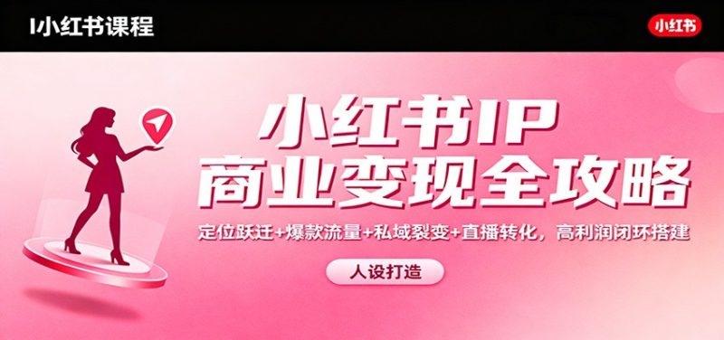 小红书IP商业变现全攻略:定位跃迁+爆款流量+私域裂变+直播转化,高利润闭环搭建-白蛇网赚-余宽网创