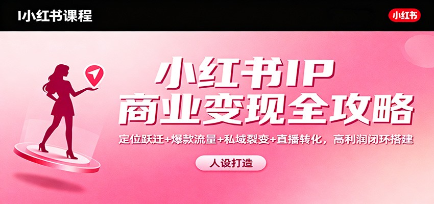 小红书IP商业变现全攻略：定位跃迁+爆款流量+私域裂变+直播转化，高利润闭环搭建-白蛇网赚-佐思资源网下载-专注于互联网平台分享平台