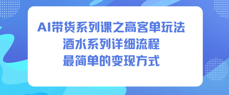 AI带货系列课之高客单玩法，酒水系列，详细流程，最简单的变现方式-白蛇网赚-佐思资源网下载-专注于互联网平台分享平台